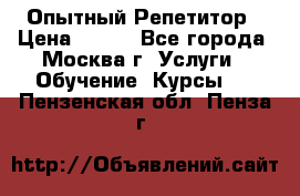 Опытный Репетитор › Цена ­ 550 - Все города, Москва г. Услуги » Обучение. Курсы   . Пензенская обл.,Пенза г.